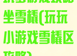 坑爹游戏攻略坐雪橇(玩玩小游戏雪橇区攻略)