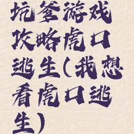 坑爹游戏攻略虎口逃生(我想看虎口逃生)