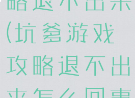 坑爹游戏攻略退不出来(坑爹游戏攻略退不出来怎么回事)