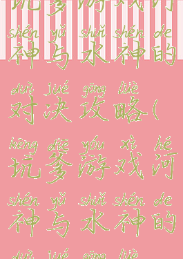 坑爹游戏河神与水神的对决攻略(坑爹游戏河神与水神的对决攻略)