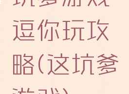 坑爹游戏逗你玩攻略(这坑爹游戏)