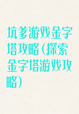 坑爹游戏金字塔攻略(探索金字塔游戏攻略)