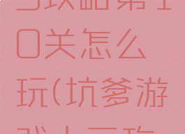 坑爹游戏3攻略第10关怎么玩(坑爹游戏十三攻略)