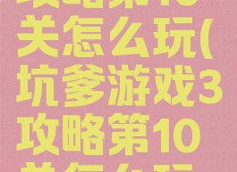坑爹游戏3攻略第10关怎么玩(坑爹游戏3攻略第10关怎么玩的)