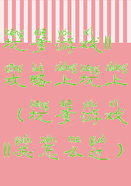 坑爹游戏11攻略上坑上(坑爹游戏11关怎么过)