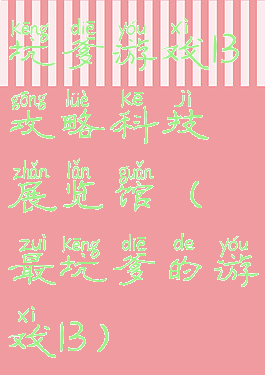 坑爹游戏13攻略科技展览馆(最坑爹的游戏13)