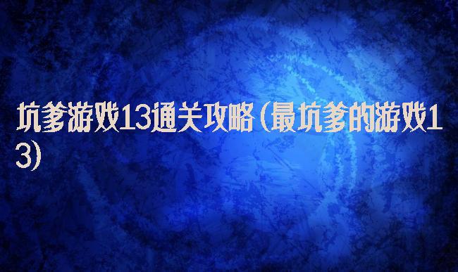 坑爹游戏13通关攻略(最坑爹的游戏13)