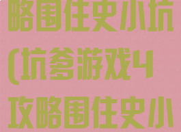 坑爹游戏4攻略围住史小坑(坑爹游戏4攻略围住史小坑怎么打)