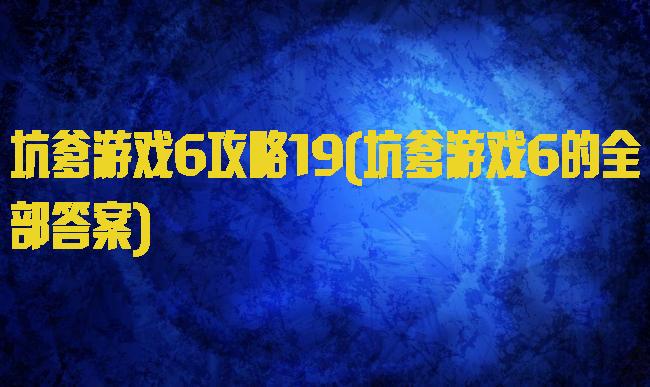 坑爹游戏6攻略19(坑爹游戏6的全部答案)