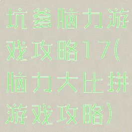 坑爹脑力游戏攻略17(脑力大比拼游戏攻略)