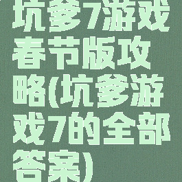 坑爹7游戏春节版攻略(坑爹游戏7的全部答案)