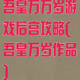 吾皇万万岁游戏后宫攻略(吾皇万岁作品)