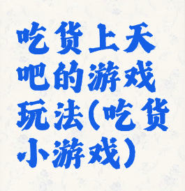 吃货上天吧的游戏玩法(吃货小游戏)