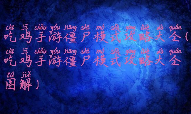 吃鸡手游僵尸模式攻略大全(吃鸡手游僵尸模式攻略大全图解)