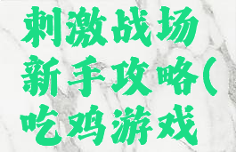 吃鸡手游刺激战场新手攻略(吃鸡游戏刺激战场)