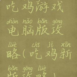 吃鸡游戏电脑版攻略(吃鸡新版攻略)