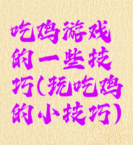 吃鸡游戏的一些技巧(玩吃鸡的小技巧)