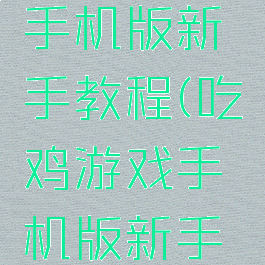 吃鸡游戏手机版新手教程(吃鸡游戏手机版新手教程在哪)