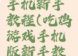 吃鸡游戏手机新手教程(吃鸡游戏手机版新手教程)