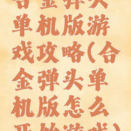 合金弹头单机版游戏攻略(合金弹头单机版怎么开始游戏)