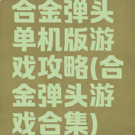 合金弹头单机版游戏攻略(合金弹头游戏合集)