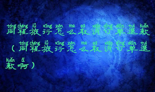 同程旅行怎么取消订单退款(同程旅行怎么取消订单退款啊)