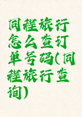 同程旅行怎么查订单号码(同程旅行查询)