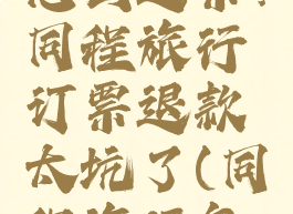 同程旅行怎么退票?同程旅行订票退款太坑了(同程旅行怎样退票)