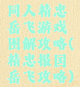 同人精忠岳飞游戏图解攻略(精忠报国岳飞攻略)