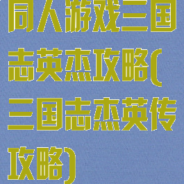 同人游戏三国志英杰攻略(三国志杰英传攻略)