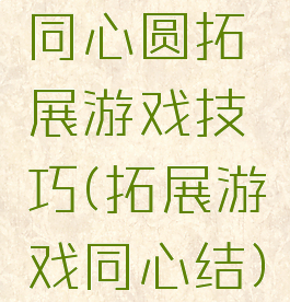 同心圆拓展游戏技巧(拓展游戏同心结)