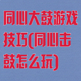 同心大鼓游戏技巧(同心击鼓怎么玩)