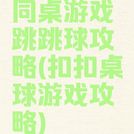 同桌游戏跳跳球攻略(扣扣桌球游戏攻略)