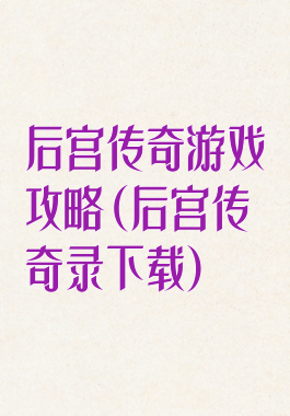 后宫传奇游戏攻略(后宫传奇录下载)