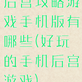 后宫攻略游戏手机版有哪些(好玩的手机后宫游戏)