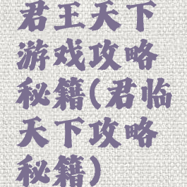 君王天下游戏攻略秘籍(君临天下攻略秘籍)