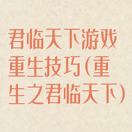 君临天下游戏重生技巧(重生之君临天下)