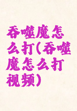 吞噬魔怎么打(吞噬魔怎么打视频)