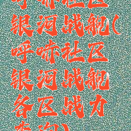 呼哧社区银河战舰(呼哧社区银河战舰各区战力查询)