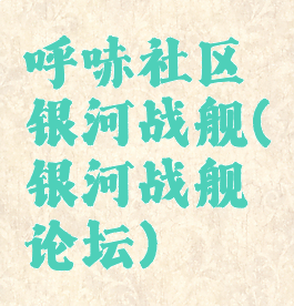 呼哧社区银河战舰(银河战舰论坛)