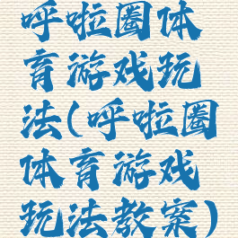 呼啦圈体育游戏玩法(呼啦圈体育游戏玩法教案)