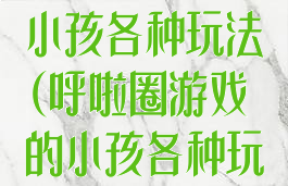 呼啦圈游戏的小孩各种玩法(呼啦圈游戏的小孩各种玩法图片)