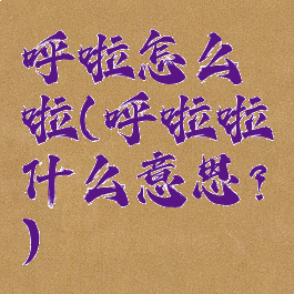 呼啦怎么啦(呼啦啦什么意思?)