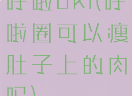 呼啦uki(呼啦圈可以瘦肚子上的肉吗)