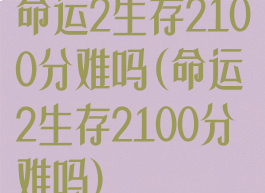 命运2生存2100分难吗(命运2生存2100分难吗)