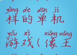 和王者荣耀玩法一样的单机游戏(像王者荣耀的游戏单机)