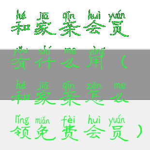 和家亲会员有什么用(和家亲怎么领免费会员)