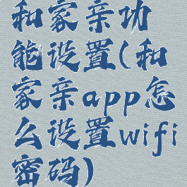 和家亲功能设置(和家亲app怎么设置wifi密码)