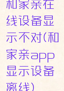 和家亲在线设备显示不对(和家亲app显示设备离线)