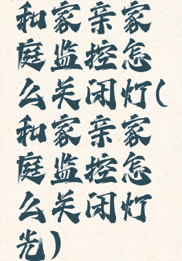 和家亲家庭监控怎么关闭灯(和家亲家庭监控怎么关闭灯光)